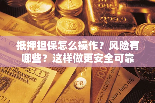 武汉抵押担保怎么操作？风险有哪些？这样做更安全可靠