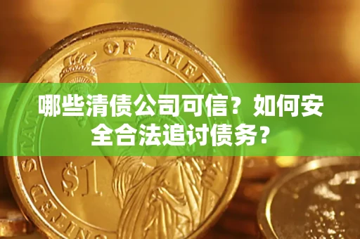 武汉哪些清债公司可信？如何安全合法追讨债务？