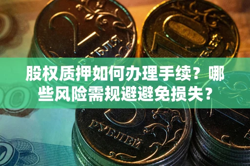 武汉股权质押如何办理手续？哪些风险需规避避免损失？