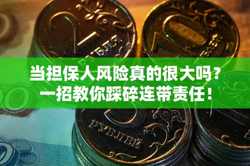 武汉当担保人风险真的很大吗？一招教你踩碎连带责任！
