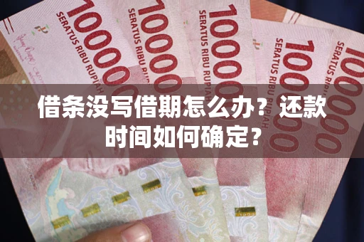 武汉借条没写借期怎么办？还款时间如何确定？