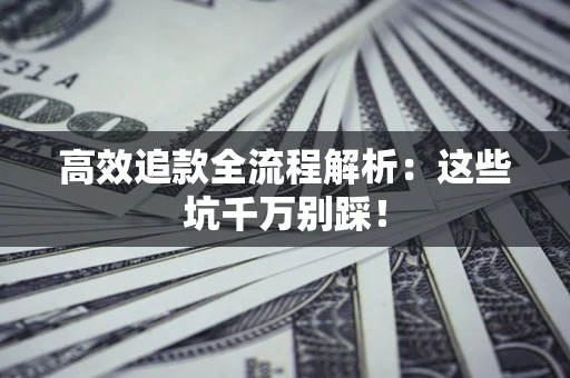 武汉高效追款全流程解析：这些坑千万别踩！
