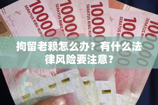 武汉拘留老赖怎么办？有什么法律风险要注意？