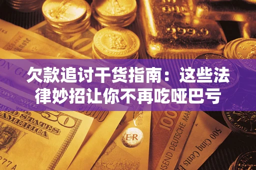武汉欠款追讨干货指南：这些法律妙招让你不再吃哑巴亏