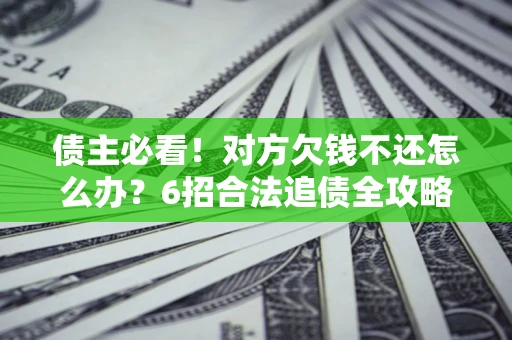 武汉债主必看！对方欠钱不还怎么办？6招合法追债全攻略