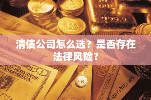 武汉清债公司怎么选？是否存在法律风险？