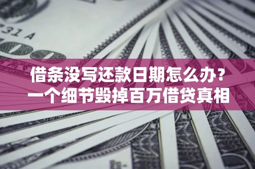 武汉借条没写还款日期怎么办？一个细节毁掉百万借贷真相