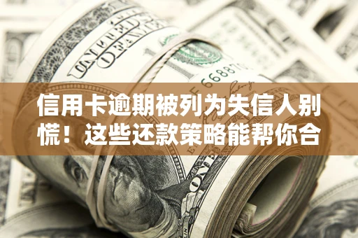 武汉信用卡逾期被列为失信人别慌！这些还款策略能帮你合法止损