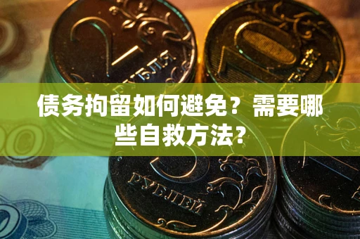 武汉债务拘留如何避免？需要哪些自救方法？