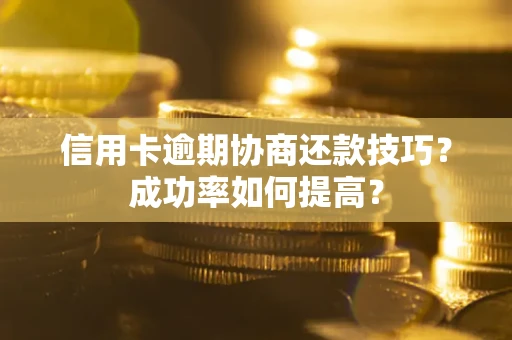 武汉信用卡逾期协商还款技巧？成功率如何提高？