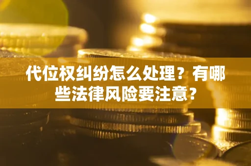 武汉代位权纠纷怎么处理？有哪些法律风险要注意？