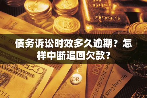 武汉债务诉讼时效多久逾期？怎样中断追回欠款？