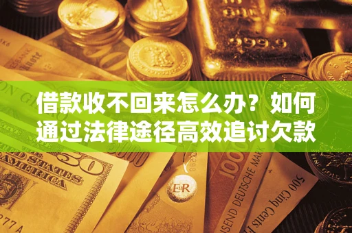 武汉借款收不回来怎么办？如何通过法律途径高效追讨欠款？