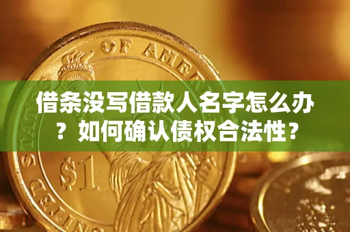 武汉借条没写借款人名字怎么办？如何确认债权合法性？