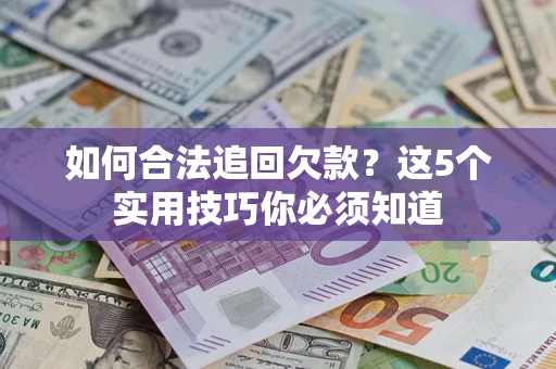 武汉如何合法追回欠款？这5个实用技巧你必须知道