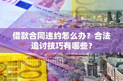 武汉借款合同违约怎么办？合法追讨技巧有哪些？