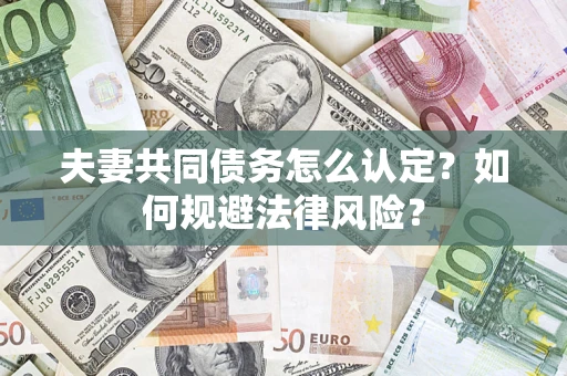 武汉夫妻共同债务怎么认定？如何规避法律风险？