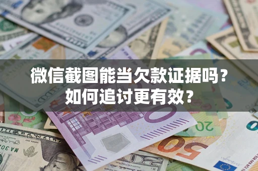 武汉微信截图能当欠款证据吗？如何追讨更有效？