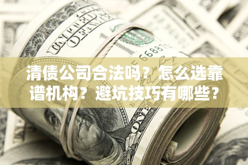 武汉清债公司合法吗？怎么选靠谱机构？避坑技巧有哪些？