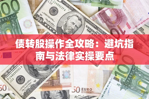 武汉债转股操作全攻略：避坑指南与法律实操要点