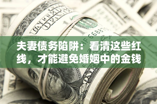 武汉夫妻债务陷阱：看清这些红线，才能避免婚姻中的金钱危机