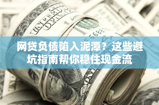武汉网贷负债陷入泥潭？这些避坑指南帮你稳住现金流