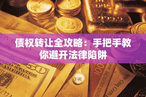 武汉债权转让全攻略：手把手教你避开法律陷阱