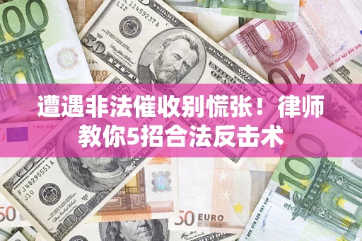 武汉遭遇非法催收别慌张！律师教你5招合法反击术