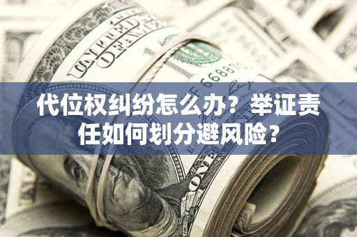武汉代位权纠纷怎么办？举证责任如何划分避风险？