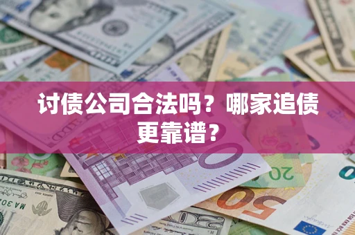 武汉讨债公司合法吗？哪家追债更靠谱？