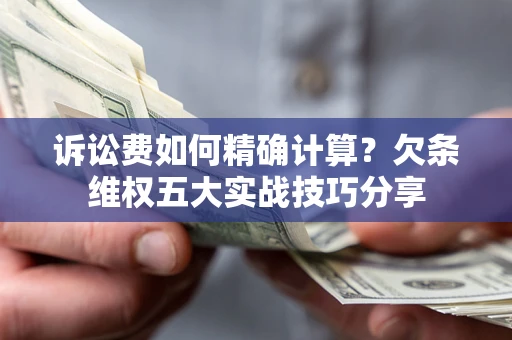 武汉诉讼费如何精确计算？欠条维权五大实战技巧分享