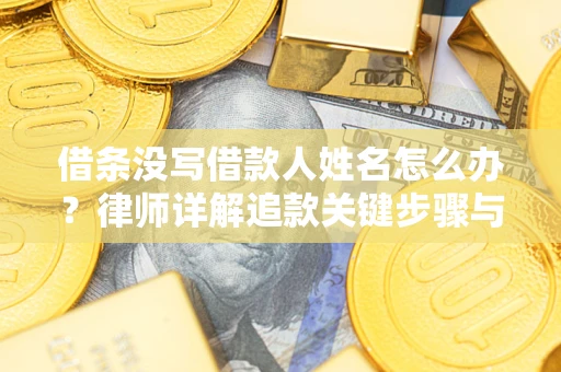 武汉借条没写借款人姓名怎么办？律师详解追款关键步骤与证据链构建