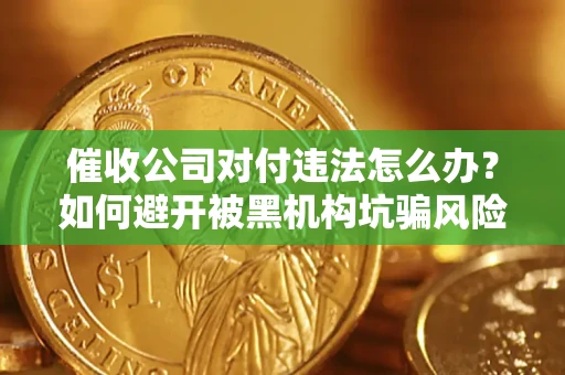 武汉催收公司对付违法怎么办？如何避开被黑机构坑骗风险