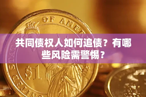 武汉共同债权人如何追债？有哪些风险需警惕？