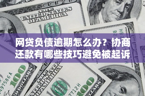 武汉网贷负债逾期怎么办？协商还款有哪些技巧避免被起诉？