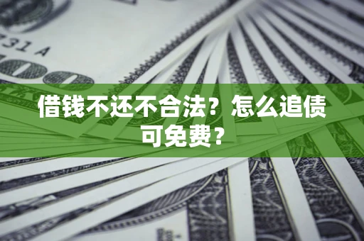 武汉借钱不还不合法？怎么追债可免费？