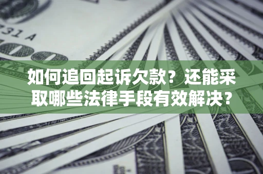 武汉如何追回起诉欠款？还能采取哪些法律手段有效解决？
