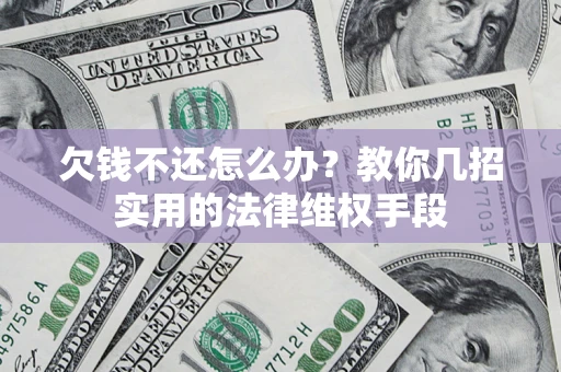 武汉欠钱不还怎么办？教你几招实用的法律维权手段