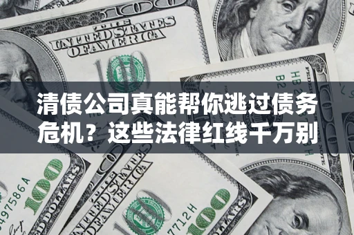 武汉清债公司真能帮你逃过债务危机？这些法律红线千万别踩