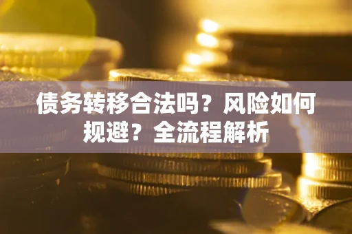 武汉债务转移合法吗？风险如何规避？全流程解析