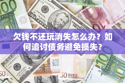 武汉欠钱不还玩消失怎么办？如何追讨债务避免损失？