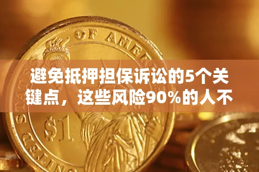 武汉避免抵押担保诉讼的5个关键点，这些风险90%的人不知道！