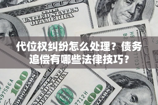 武汉代位权纠纷怎么处理？债务追偿有哪些法律技巧？