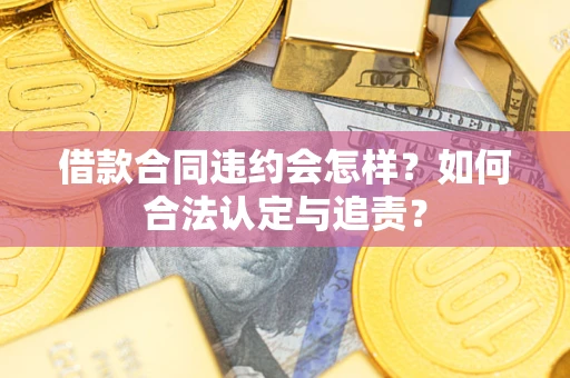 武汉借款合同违约会怎样？如何合法认定与追责？