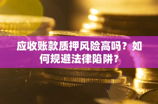 武汉应收账款质押风险高吗？如何规避法律陷阱？