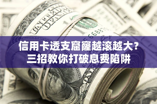 武汉信用卡透支窟窿越滚越大？三招教你打破息费陷阱