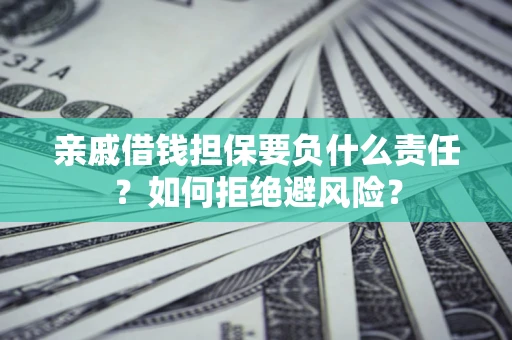 武汉亲戚借钱担保要负什么责任？如何拒绝避风险？