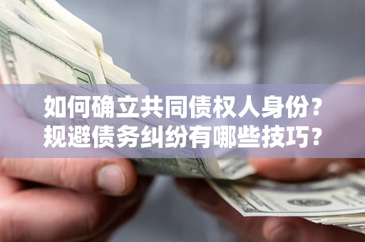 武汉如何确立共同债权人身份？规避债务纠纷有哪些技巧？