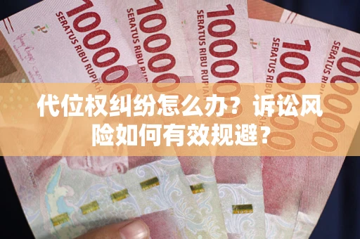 武汉代位权纠纷怎么办？诉讼风险如何有效规避？