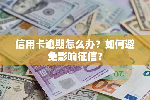 武汉信用卡逾期怎么办？如何避免影响征信？